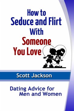 How to Seduce and Flirt With Someone You Love: Dating Advice for Men and Women (eBook, ePUB) - Jackson, Scott JD