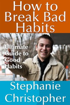 How to Break Bad Habits: Ultimate Guide to Good Habits (eBook, ePUB) - Christopher, Stephanie JD