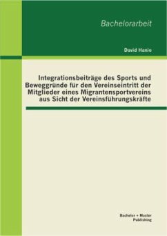 Integrationsbeiträge des Sports und Beweggründe für den Vereinseintritt der Mitglieder eines Migrantensportvereins aus Sicht der Vereinsführungskräfte - Hanio, David