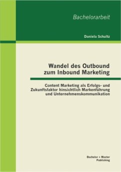 Wandel des Outbound zum Inbound Marketing: Content Marketing als Erfolgs- und Zukunftsfaktor hinsichtlich Markenführung und Unternehmenskommunikation - Schultz, Daniela