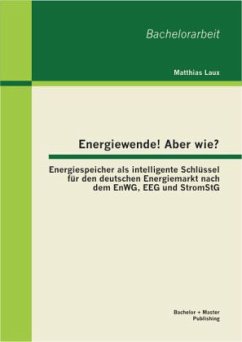 Energiewende! Aber wie? Energiespeicher als intelligente Schlüssel für den deutschen Energiemarkt nach dem EnWG, EEG und StromStG - Laux, Matthias