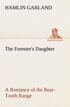 The Forester's Daughter A Romance of the Bear-Tooth Range - Garland, Hamlin