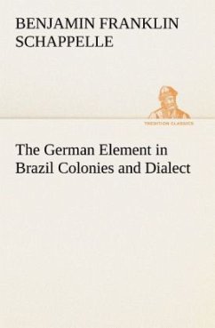 The German Element in Brazil Colonies and Dialect - Schappelle, Benjamin Franklin