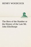 The Hero of the Humber or the History of the Late Mr. John Ellerthorpe