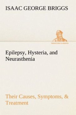 Epilepsy, Hysteria, and Neurasthenia Their Causes, Symptoms, & Treatment - Briggs, Isaac George