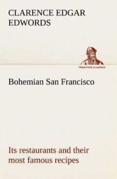 Bohemian San Francisco Its restaurants and their most famous recipes¿The elegant art of dining. - Edwords, Clarence Edgar