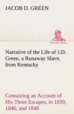 Narrative of the Life of J.D. Green, a Runaway Slave, from Kentucky Containing an Account of His Three Escapes, in 1839, 1846, and 1848 - Green, Jacob D.