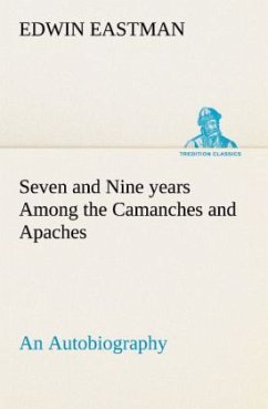 Seven and Nine years Among the Camanches and Apaches An Autobiography - Eastman, Edwin