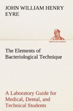 The Elements of Bacteriological Technique A Laboratory Guide for Medical, Dental, and Technical Students. Second Edition Rewritten and Enlarged. - Eyre, John W. H.