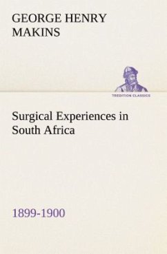 Surgical Experiences in South Africa, 1899-1900 Being Mainly a Clinical Study of the Nature and Effects of Injuries Produced by Bullets of Small Calibre - Makins, George Henry