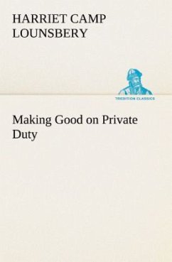 Making Good on Private Duty - Lounsbery, Harriet Camp Making Good on Private Duty - Lounsbery, Harriet Camp