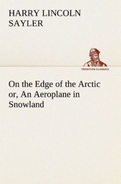 On the Edge of the Arctic or, An Aeroplane in Snowland - Sayler, Harry L.