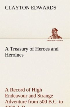 A Treasury of Heroes and Heroines A Record of High Endeavour and Strange Adventure from 500 B.C. to 1920 A.D. - Edwards, Clayton