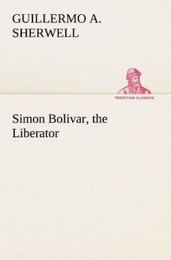 Simon Bolivar, the Liberator - Sherwell, Guillermo A.