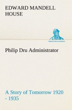 Philip Dru Administrator : a Story of Tomorrow 1920 - 1935 - House, Edward Mandell