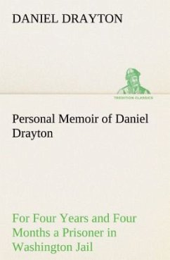 Personal Memoir of Daniel Drayton For Four Years and Four Months a Prisoner (For Charity's Sake) in Washington Jail - Drayton, Daniel