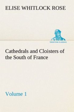 Cathedrals and Cloisters of the South of France, Volume 1 - Rose, Elise Whitlock