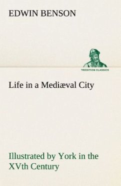 Life in a Mediæval City Illustrated by York in the XVth Century - Benson, Edwin