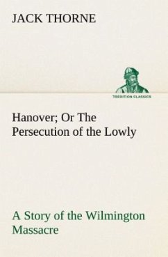 Hanover Or The Persecution of the Lowly A Story of the Wilmington Massacre. - Thorne, Jack