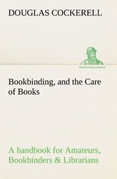 Bookbinding, and the Care of Books A handbook for Amateurs, Bookbinders & Librarians - Cockerell, Douglas