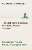 The Cliff Ruins of Canyon de Chelly, Arizona Sixteenth Annual Report of the Bureau of Ethnology to the Secretary of the Smithsonian Institution, 1894-95, Government Printing Office, Washington, 1897, pages 73-198