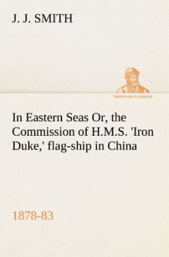In Eastern Seas Or, the Commission of H.M.S. 'Iron Duke,' flag-ship in China, 1878-83 - Smith, J. J.
