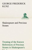 Shakespeare and Precious Stones Treating of the Known References of Precious Stones in Shakespeare's Works, with Comments as to the Origin of His Material, the Knowledge of the Poet Concerning Precious Stones, and References as to Where the Precious Stones of His Time Came from