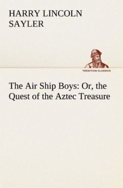 The Air Ship Boys : Or, the Quest of the Aztec Treasure - Sayler, Harry L.