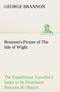 Brannon's Picture of The Isle of Wight The Expeditious Traveller's Index to Its Prominent Beauties & Objects of Interest. Compiled Especially with Reference to Those Numerous Visitors Who Can Spare but Two or Three Days to Make the Tour of the Island. - Brannon, George