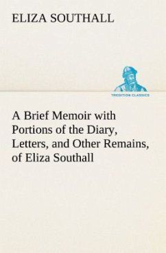 A Brief Memoir with Portions of the Diary, Letters, and Other Remains, of Eliza Southall, Late of Birmingham, England - Southall, Eliza