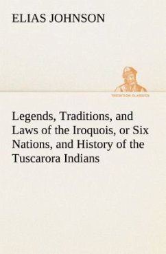 Legends, Traditions, and Laws of the Iroquois, or Six Nations, and History of the Tuscarora Indians - Johnson, Elias