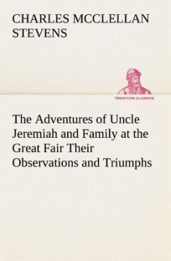 The Adventures of Uncle Jeremiah and Family at the Great Fair Their Observations and Triumphs - Stevens, Charles McClellan