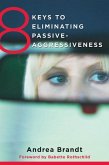 8 Keys to Eliminating Passive-Aggressiveness: Strategies for Transforming Your Relationships for Greater Authenticity and Joy