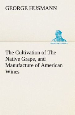 The Cultivation of The Native Grape, and Manufacture of American Wines - Husmann, George