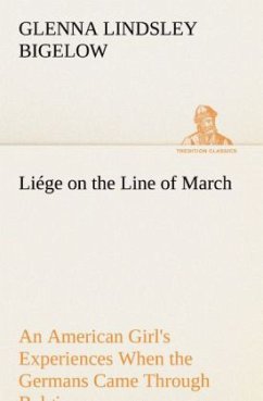 Liége on the Line of March An American Girl's Experiences When the Germans Came Through Belgium - Bigelow, Glenna Lindsley