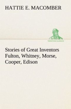 Stories of Great Inventors Fulton, Whitney, Morse, Cooper, Edison - Macomber, Hattie E.