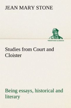 Studies from Court and Cloister: being essays, historical and literary dealing mainly with subjects relating to the XVIth and XVIIth centuries - Stone, Jean M.