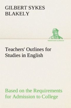 Teachers' Outlines for Studies in English Based on the Requirements for Admission to College - Blakely, Gilbert Sykes