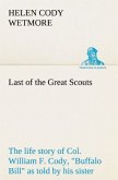 Last of the Great Scouts : the life story of Col. William F. Cody, &quote;Buffalo Bill&quote; as told by his sister