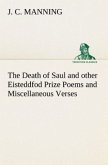 The Death of Saul and other Eisteddfod Prize Poems and Miscellaneous Verses