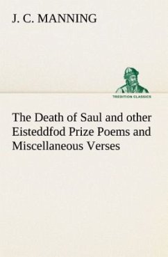 The Death of Saul and other Eisteddfod Prize Poems and Miscellaneous Verses - Manning, J. C.