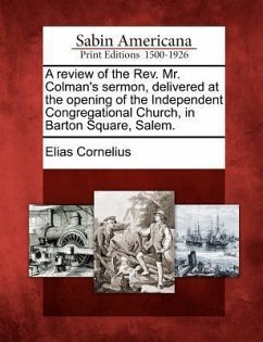 A Review of the Rev. Mr. Colman's Sermon, Delivered at the Opening of the Independent Congregational Church, in Barton Square, Salem. - Cornelius, Elias