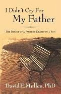 I Didn't Cry For My Father, The Impact of a Father's Death on a Son - Mullen, David E.