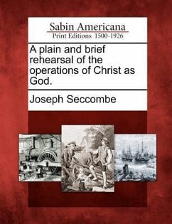 A Plain and Brief Rehearsal of the Operations of Christ as God. - Seccombe, Joseph