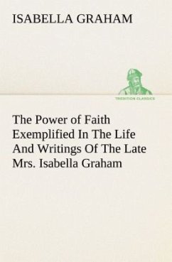 The Power of Faith Exemplified In The Life And Writings Of The Late Mrs. Isabella Graham. - Graham, Isabella