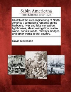 Sketch of the Civil Engineering of North America: Comprising Remarks on the Harbours, River and Lake Navigation, Lighthouses, Steam-Navigation, Water- - Stevenson, David