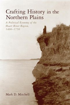 Crafting History in the Northern Plains: A Political Economy of the Heart River Region, 1400-1750 - Mitchell, Mark D.