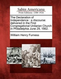 The Declaration of Independence: A Discourse Delivered in the First Congregational Unitarian Church in Philadelphia June 29, 1862. - Furness, William Henry