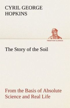 The Story of the Soil from the Basis of Absolute Science and Real Life, - Hopkins, Cyril G.