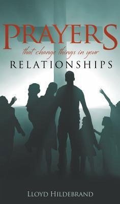 Prayers That Change Things in Your Relationships - Hildebrand, Lloyd